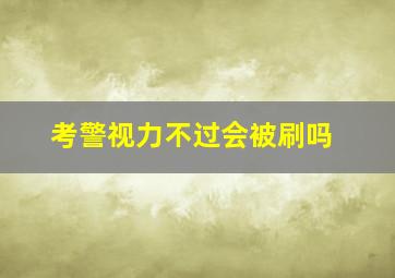 考警视力不过会被刷吗