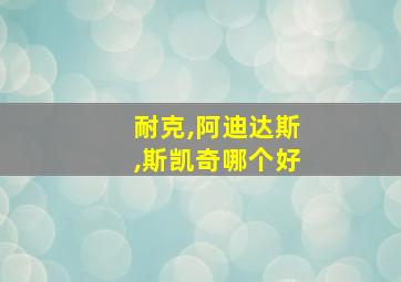 耐克,阿迪达斯,斯凯奇哪个好