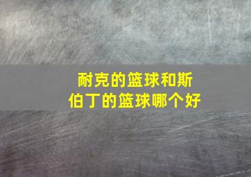 耐克的篮球和斯伯丁的篮球哪个好