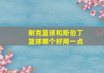 耐克篮球和斯伯丁篮球哪个好用一点