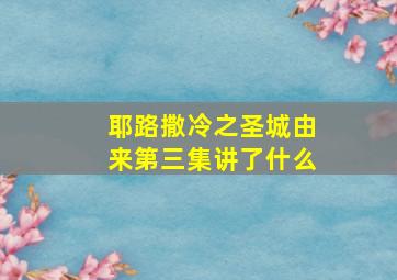 耶路撒冷之圣城由来第三集讲了什么