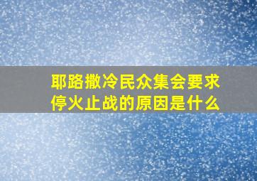 耶路撒冷民众集会要求停火止战的原因是什么