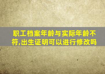 职工档案年龄与实际年龄不符,出生证明可以进行修改吗