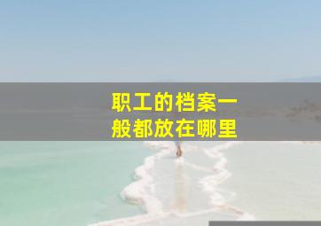 职工的档案一般都放在哪里