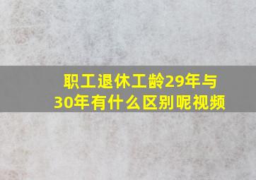 职工退休工龄29年与30年有什么区别呢视频