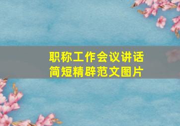 职称工作会议讲话简短精辟范文图片