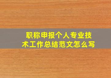 职称申报个人专业技术工作总结范文怎么写