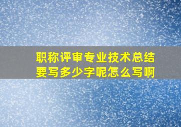 职称评审专业技术总结要写多少字呢怎么写啊