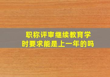 职称评审继续教育学时要求能是上一年的吗