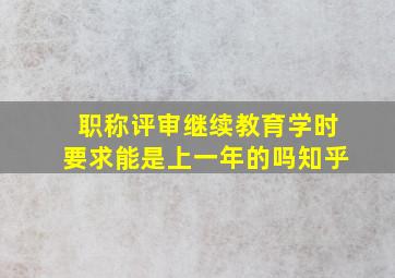 职称评审继续教育学时要求能是上一年的吗知乎