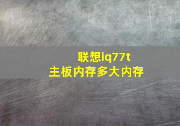 联想iq77t主板内存多大内存