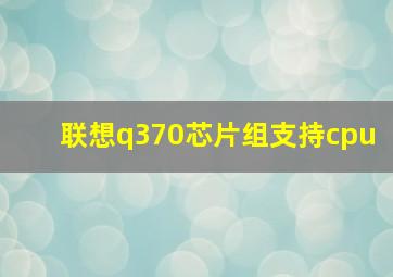 联想q370芯片组支持cpu