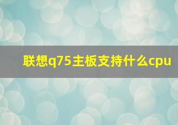 联想q75主板支持什么cpu