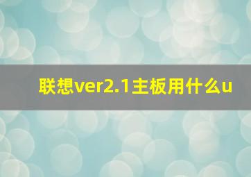 联想ver2.1主板用什么u