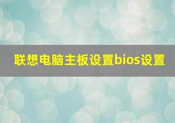 联想电脑主板设置bios设置