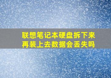 联想笔记本硬盘拆下来再装上去数据会丢失吗