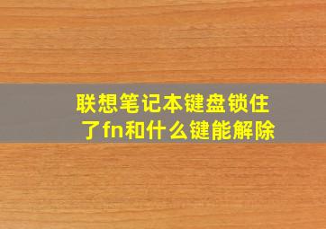 联想笔记本键盘锁住了fn和什么键能解除