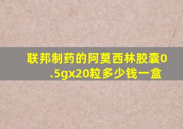 联邦制药的阿莫西林胶囊0.5gx20粒多少钱一盒