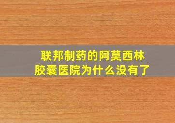 联邦制药的阿莫西林胶囊医院为什么没有了