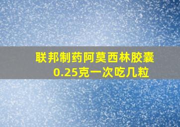 联邦制药阿莫西林胶囊0.25克一次吃几粒