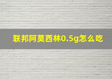 联邦阿莫西林0.5g怎么吃