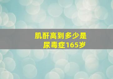 肌酐高到多少是尿毒症165岁