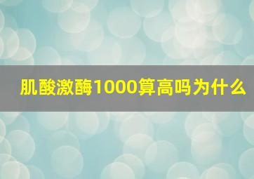 肌酸激酶1000算高吗为什么