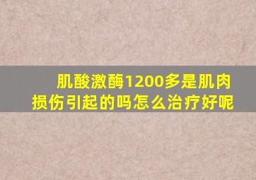 肌酸激酶1200多是肌肉损伤引起的吗怎么治疗好呢