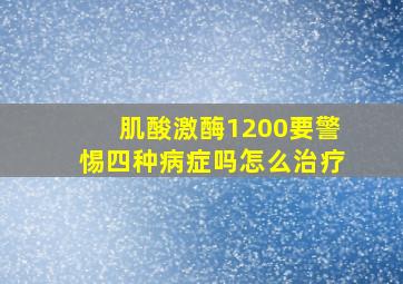 肌酸激酶1200要警惕四种病症吗怎么治疗