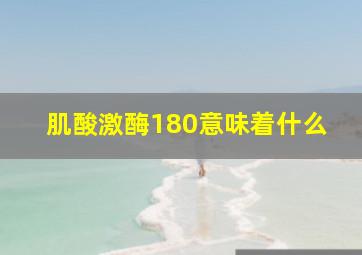 肌酸激酶180意味着什么