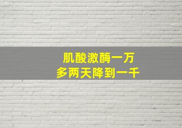 肌酸激酶一万多两天降到一千