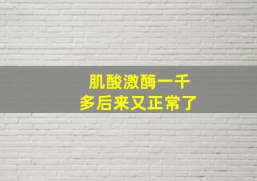 肌酸激酶一千多后来又正常了