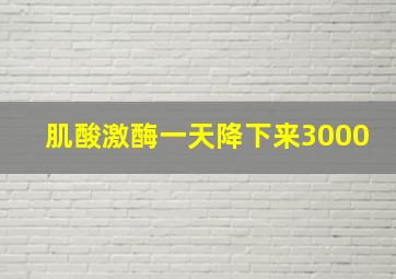 肌酸激酶一天降下来3000