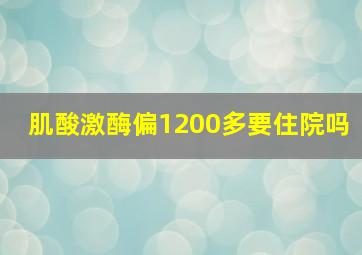 肌酸激酶偏1200多要住院吗