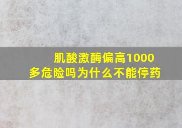 肌酸激酶偏高1000多危险吗为什么不能停药