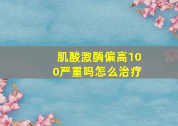 肌酸激酶偏高100严重吗怎么治疗