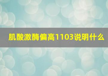 肌酸激酶偏高1103说明什么