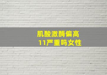 肌酸激酶偏高11严重吗女性