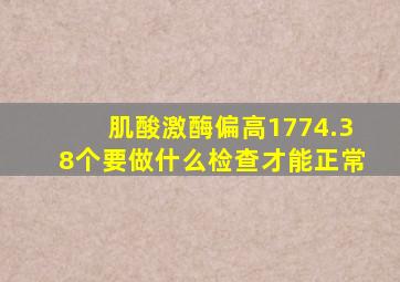 肌酸激酶偏高1774.38个要做什么检查才能正常