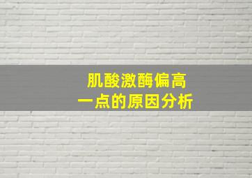 肌酸激酶偏高一点的原因分析