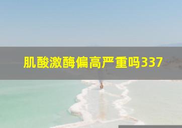 肌酸激酶偏高严重吗337