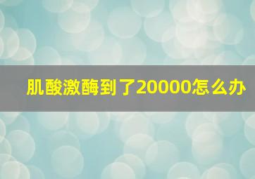 肌酸激酶到了20000怎么办