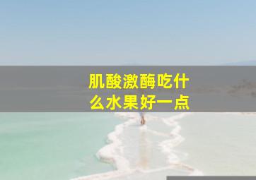 肌酸激酶吃什么水果好一点