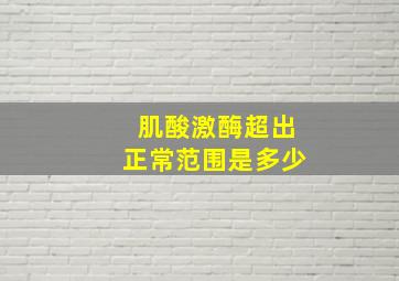 肌酸激酶超出正常范围是多少