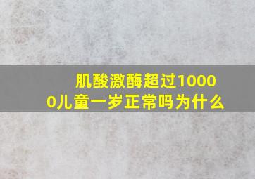 肌酸激酶超过10000儿童一岁正常吗为什么