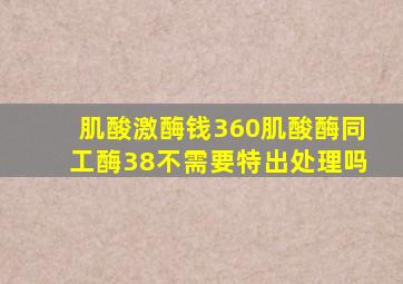 肌酸激酶钱360肌酸酶同工酶38不需要特出处理吗