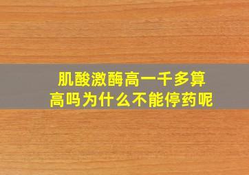 肌酸激酶高一千多算高吗为什么不能停药呢