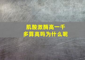 肌酸激酶高一千多算高吗为什么呢