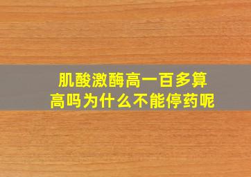 肌酸激酶高一百多算高吗为什么不能停药呢