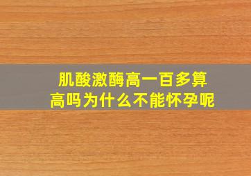 肌酸激酶高一百多算高吗为什么不能怀孕呢